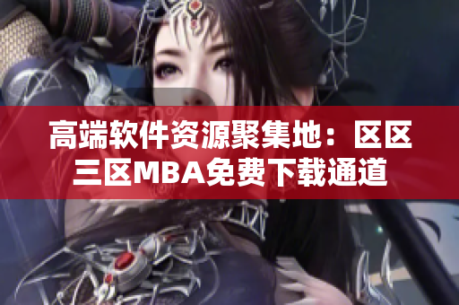 高端軟件資源聚集地：區(qū)區(qū)三區(qū)MBA免費下載通道