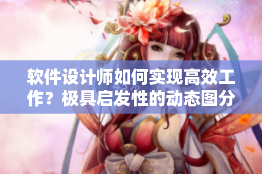 軟件設(shè)計(jì)師如何實(shí)現(xiàn)高效工作？極具啟發(fā)性的動(dòng)態(tài)圖分享