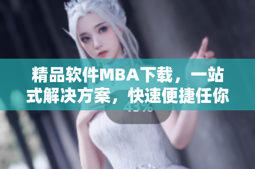 精品軟件MBA下載，一站式解決方案，快速便捷任你下載