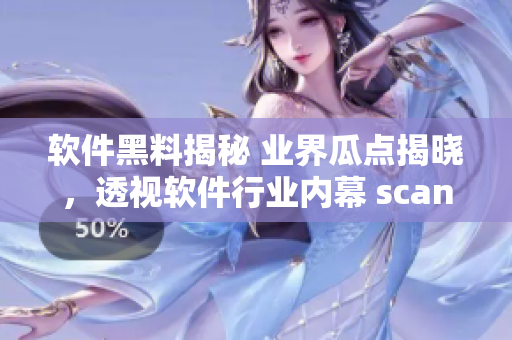 軟件黑料揭秘 業(yè)界瓜點(diǎn)揭曉，透視軟件行業(yè)內(nèi)幕 scandal料曝光!