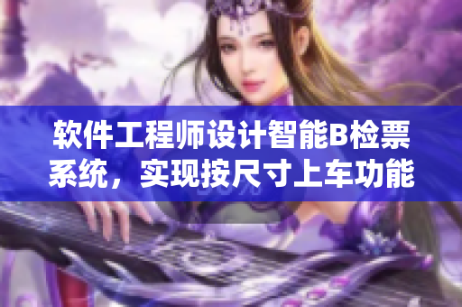 軟件工程師設計智能B檢票系統(tǒng)，實現(xiàn)按尺寸上車功能