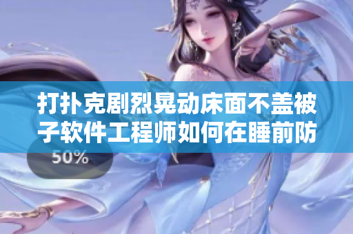 打撲克劇烈晃動床面不蓋被子軟件工程師如何在睡前防止靜電影響？
