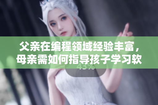 父親在編程領(lǐng)域經(jīng)驗(yàn)豐富，母親需如何指導(dǎo)孩子學(xué)習(xí)軟件開(kāi)發(fā)？