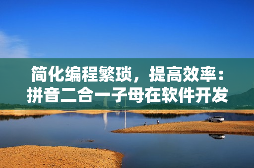 簡(jiǎn)化編程繁瑣，提高效率：拼音二合一子母在軟件開發(fā)中的應(yīng)用