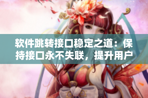 軟件跳轉(zhuǎn)接口穩(wěn)定之道：保持接口永不失聯(lián)，提升用戶體驗(yàn)