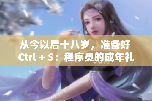 從今以后十八歲，準備好 Ctrl + S：程序員的成年禮