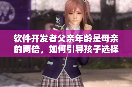 軟件開發(fā)者父親年齡是母親的兩倍，如何引導(dǎo)孩子選擇IT教育？
