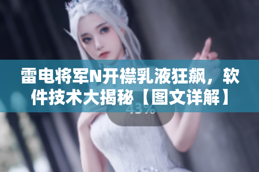 雷電將軍N開(kāi)襟乳液狂飆，軟件技術(shù)大揭秘【圖文詳解】