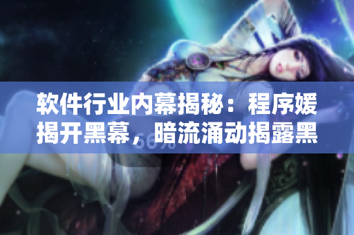 軟件行業(yè)內(nèi)幕揭秘：程序媛揭開黑幕，暗流涌動揭露黑料，引發(fā)瓜友關(guān)注