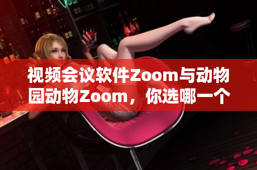視頻會(huì)議軟件Zoom與動(dòng)物園動(dòng)物Zoom，你選哪一個(gè)？
