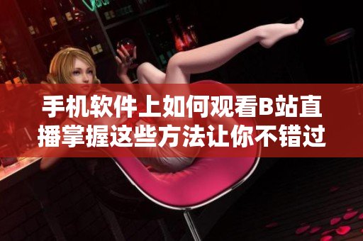 手機(jī)軟件上如何觀看B站直播掌握這些方法讓你不錯過任何精彩內(nèi)容!