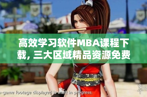 高效學(xué)習(xí)軟件MBA課程下載, 三大區(qū)域精品資源免費(fèi)獲取