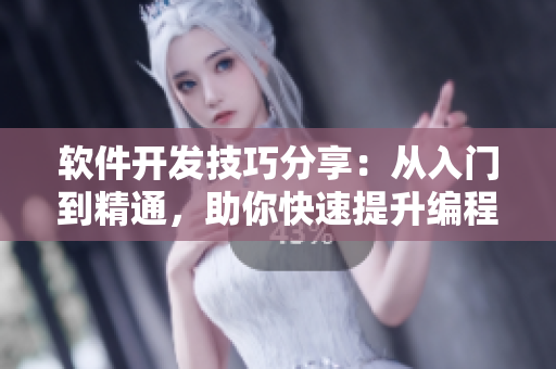 軟件開發(fā)技巧分享：從入門到精通，助你快速提升編程能力
