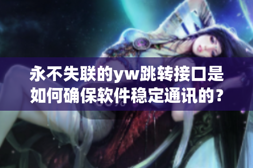 永不失聯(lián)的yw跳轉(zhuǎn)接口是如何確保軟件穩(wěn)定通訊的？