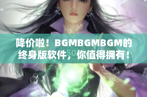 降價啦！BGMBGMBGM的終身版軟件，你值得擁有！