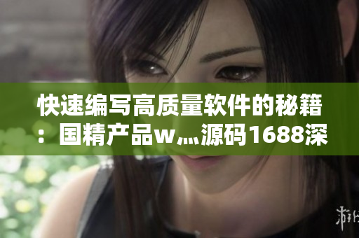 快速編寫高質量軟件的秘籍：國精產品w灬源碼1688深度解析
