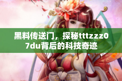 黑料傳送門，探秘tttzzz07du背后的科技奇跡
