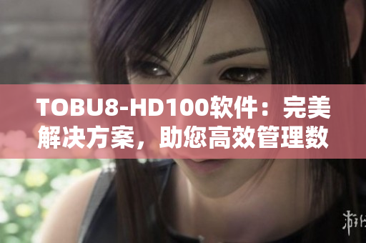 TOBU8-HD100軟件：完美解決方案，助您高效管理數(shù)據(jù)