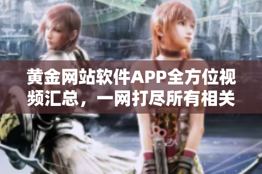 黃金網(wǎng)站軟件APP全方位視頻匯總，一網(wǎng)打盡所有相關(guān)視頻