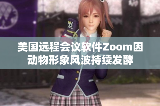 美國遠(yuǎn)程會(huì)議軟件Zoom因動(dòng)物形象風(fēng)波持續(xù)發(fā)酵