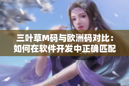 三葉草M碼與歐洲碼對(duì)比：如何在軟件開(kāi)發(fā)中正確匹配尺碼？