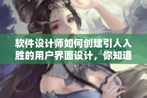 軟件設(shè)計師如何創(chuàng)建引人入勝的用戶界面設(shè)計，你知道嗎？