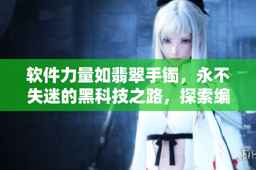 軟件力量如翡翠手鐲，永不失迷的黑科技之路，探索編程新世界