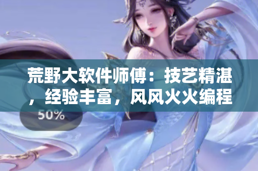 荒野大軟件師傅：技藝精湛，經(jīng)驗豐富，風(fēng)風(fēng)火火編程路