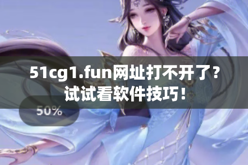 51cg1.fun網(wǎng)址打不開了？試試看軟件技巧！