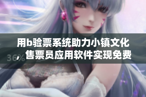 用b驗票系統(tǒng)助力小鎮(zhèn)文化，售票員應(yīng)用軟件實現(xiàn)免費入場