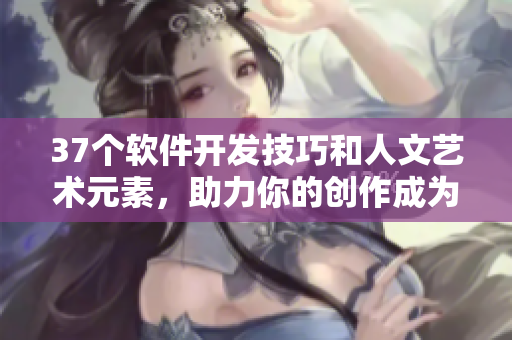 37個(gè)軟件開發(fā)技巧和人文藝術(shù)元素，助力你的創(chuàng)作成為更加完美的作品