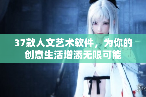 37款人文藝術軟件，為你的創(chuàng)意生活增添無限可能