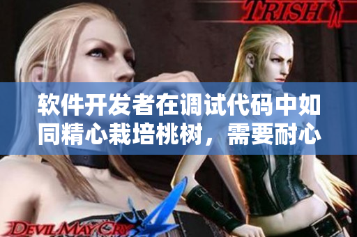 軟件開發(fā)者在調(diào)試代碼中如同精心栽培桃樹，需要耐心呵護(hù)，細(xì)心調(diào)節(jié)。
