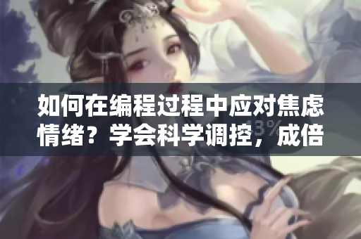 如何在編程過程中應對焦慮情緒？學會科學調(diào)控，成倍提升效率。