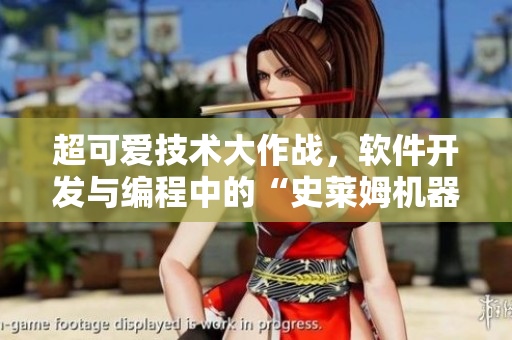 超可愛(ài)技術(shù)大作戰(zhàn)，軟件開(kāi)發(fā)與編程中的“史萊姆機(jī)器人”密集登場(chǎng)