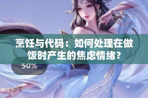 烹飪與代碼：如何處理在做飯時(shí)產(chǎn)生的焦慮情緒？
