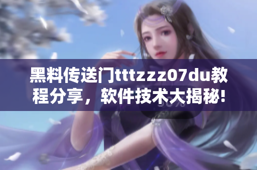 黑料傳送門tttzzz07du教程分享，軟件技術(shù)大揭秘!