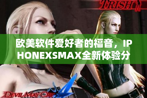 歐美軟件愛好者的福音，IPHONEXSMAX全新體驗(yàn)分享