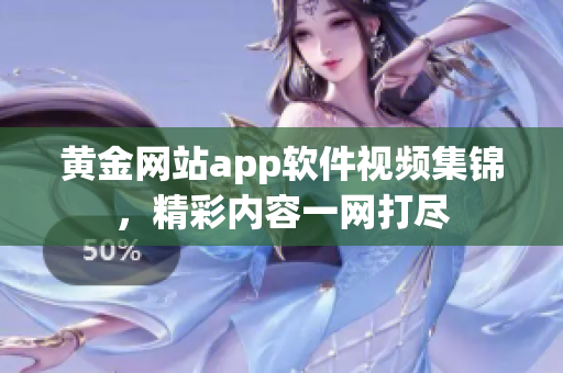 黃金網(wǎng)站app軟件視頻集錦，精彩內(nèi)容一網(wǎng)打盡