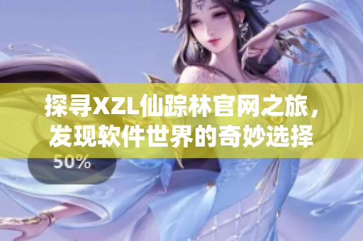 探尋XZL仙蹤林官網(wǎng)之旅，發(fā)現(xiàn)軟件世界的奇妙選擇