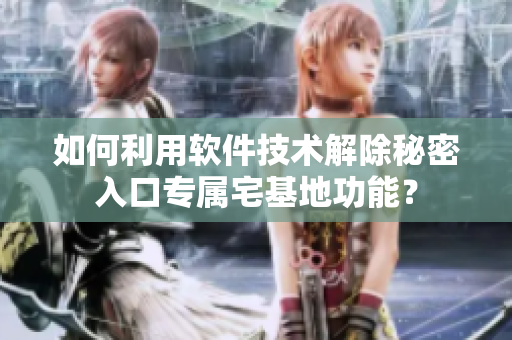 如何利用軟件技術(shù)解除秘密入口專屬宅基地功能？