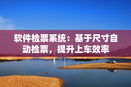 軟件檢票系統(tǒng)：基于尺寸自動(dòng)檢票，提升上車效率
