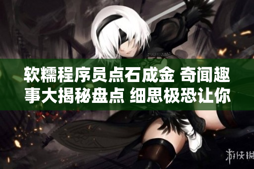 軟糯程序員點石成金 奇聞趣事大揭秘盤點 細(xì)思極恐讓你大開眼界 