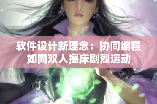 軟件設(shè)計(jì)新理念：協(xié)同編程如同雙人搖床劇烈運(yùn)動