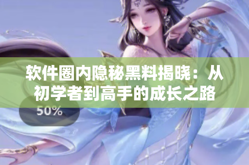 軟件圈內(nèi)隱秘黑料揭曉：從初學(xué)者到高手的成長之路
