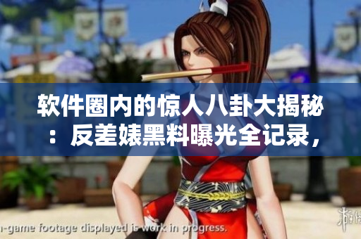 軟件圈內(nèi)的驚人八卦大揭秘：反差婊黑料曝光全記錄，助力萬里長征解密歷程