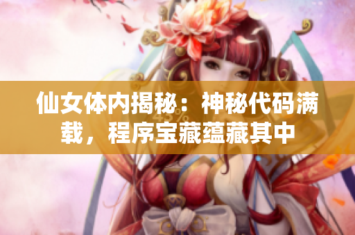 仙女體內(nèi)揭秘：神秘代碼滿載，程序?qū)毑靥N(yùn)藏其中
