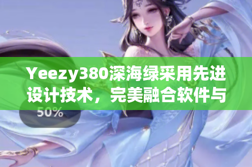 Yeezy380深海綠采用先進(jìn)設(shè)計技術(shù)，完美融合軟件與時尚