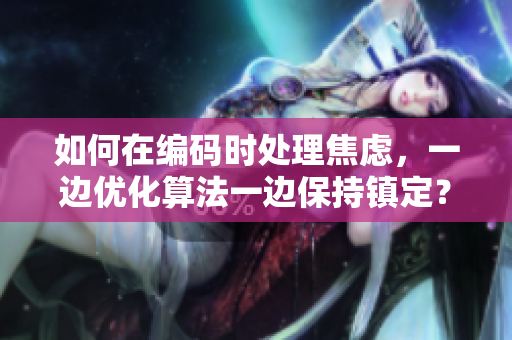 如何在編碼時處理焦慮，一邊優(yōu)化算法一邊保持鎮(zhèn)定？