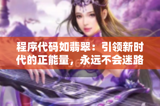 程序代碼如翡翠：引領(lǐng)新時代的正能量，永遠(yuǎn)不會迷路